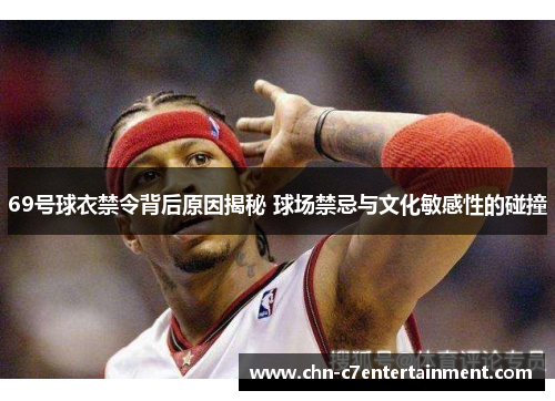 69号球衣禁令背后原因揭秘 球场禁忌与文化敏感性的碰撞 69号球衣禁令背后原因揭秘 球场禁忌与文化敏感性的碰撞