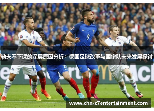 勒夫不下课的深层原因分析:德国足球改革与国家队未来发展探讨 勒夫不下课的深层原因分析:德国足球改革与国家队未来发展探讨
