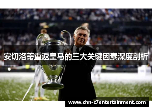 安切洛蒂重返皇马的三大关键因素深度剖析 安切洛蒂重返皇马的三大关键因素深度剖析