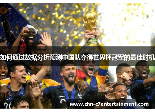 如何通过数据分析预测中国队夺得世界杯冠军的最佳时机 如何通过数据分析预测中国队夺得世界杯冠军的最佳时机