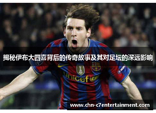 揭秘伊布大四喜背后的传奇故事及其对足坛的深远影响 揭秘伊布大四喜背后的传奇故事及其对足坛的深远影响