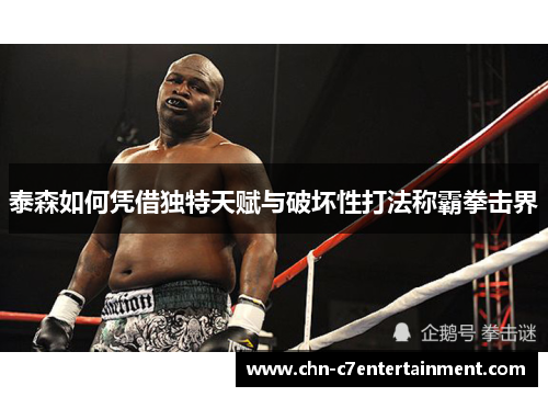 泰森如何凭借独特天赋与破坏性打法称霸拳击界 泰森如何凭借独特天赋与破坏性打法称霸拳击界