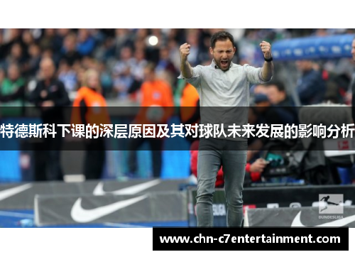 特德斯科下课的深层原因及其对球队未来发展的影响分析 特德斯科下课的深层原因及其对球队未来发展的影响分析