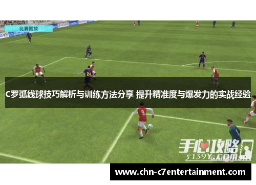 C罗弧线球技巧解析与训练方法分享 提升精准度与爆发力的实战经验