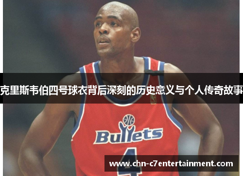 克里斯韦伯四号球衣背后深刻的历史意义与个人传奇故事 克里斯韦伯四号球衣背后深刻的历史意义与个人传奇故事