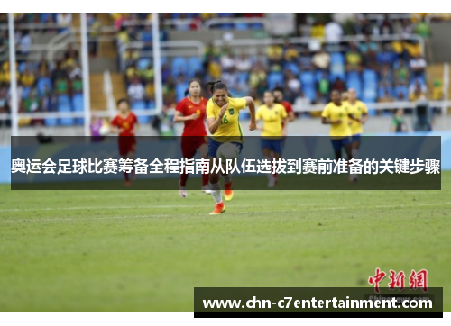 奥运会足球比赛筹备全程指南从队伍选拔到赛前准备的关键步骤 奥运会足球比赛筹备全程指南从队伍选拔到赛前准备的关键步骤