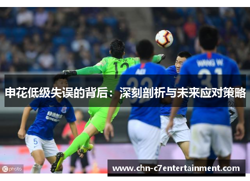 申花低级失误的背后:深刻剖析与未来应对策略 申花低级失误的背后:深刻剖析与未来应对策略