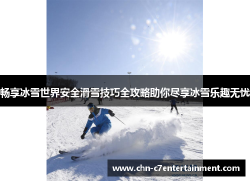 畅享冰雪世界安全滑雪技巧全攻略助你尽享冰雪乐趣无忧 畅享冰雪世界安全滑雪技巧全攻略助你尽享冰雪乐趣无忧