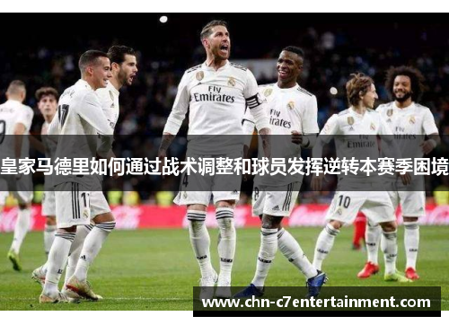 皇家马德里如何通过战术调整和球员发挥逆转本赛季困境 皇家马德里如何通过战术调整和球员发挥逆转本赛季困境