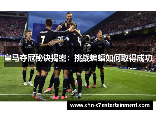 皇马夺冠秘诀揭密:挑战蝙蝠如何取得成功 皇马夺冠秘诀揭密:挑战蝙蝠如何取得成功