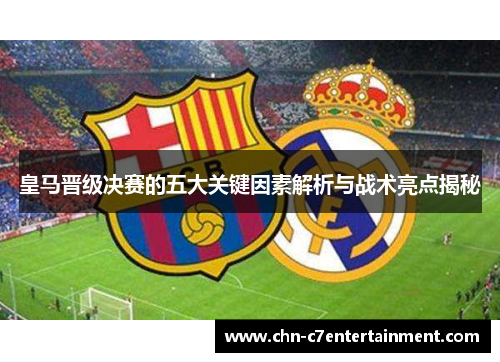 皇马晋级决赛的五大关键因素解析与战术亮点揭秘 皇马晋级决赛的五大关键因素解析与战术亮点揭秘