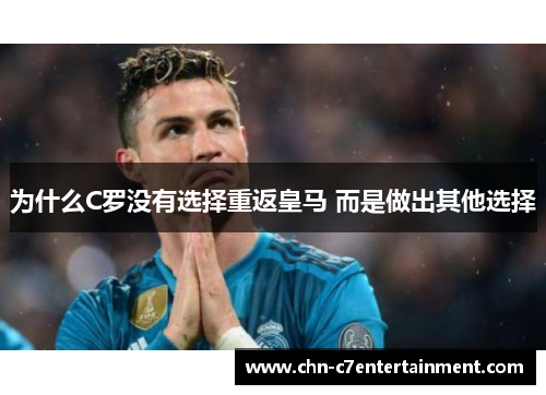 为什么C罗没有选择重返皇马 而是做出其他选择 为什么C罗没有选择重返皇马 而是做出其他选择