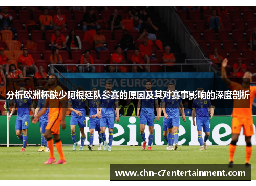 分析欧洲杯缺少阿根廷队参赛的原因及其对赛事影响的深度剖析 分析欧洲杯缺少阿根廷队参赛的原因及其对赛事影响的深度剖析