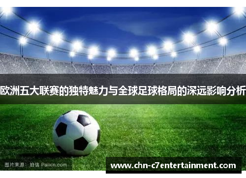欧洲五大联赛的独特魅力与全球足球格局的深远影响分析 欧洲五大联赛的独特魅力与全球足球格局的深远影响分析