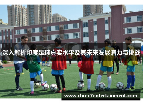 深入解析印度足球真实水平及其未来发展潜力与挑战 深入解析印度足球真实水平及其未来发展潜力与挑战