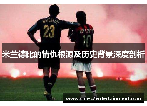 米兰德比的情仇根源及历史背景深度剖析 米兰德比的情仇根源及历史背景深度剖析