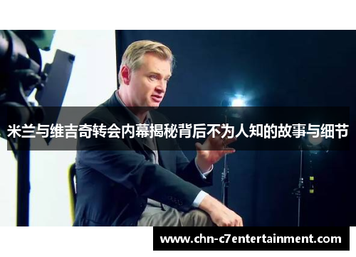 米兰与维吉奇转会内幕揭秘背后不为人知的故事与细节 米兰与维吉奇转会内幕揭秘背后不为人知的故事与细节