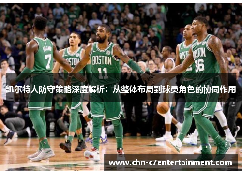 凯尔特人防守策略深度解析:从整体布局到球员角色的协同作用 凯尔特人防守策略深度解析:从整体布局到球员角色的协同作用