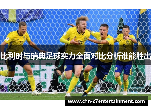 比利时与瑞典足球实力全面对比分析谁能胜出 比利时与瑞典足球实力全面对比分析谁能胜出