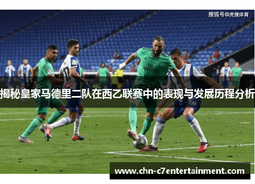 揭秘皇家马德里二队在西乙联赛中的表现与发展历程分析 揭秘皇家马德里二队在西乙联赛中的表现与发展历程分析