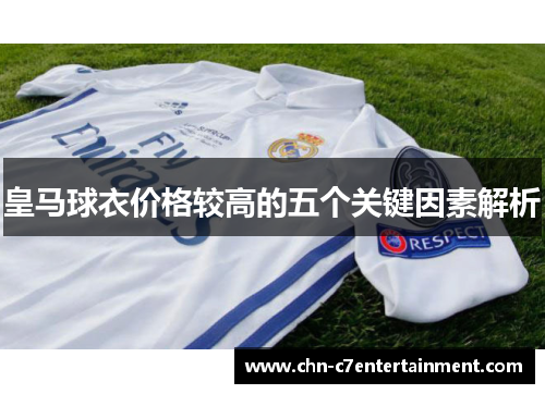 皇马球衣价格较高的五个关键因素解析 皇马球衣价格较高的五个关键因素解析