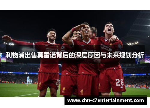 利物浦出售莫雷诺背后的深层原因与未来规划分析 利物浦出售莫雷诺背后的深层原因与未来规划分析