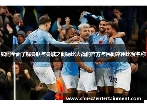 如何全面了解曼联与曼城之间德比大战的官方与民间常用比赛名称 如何全面了解曼联与曼城之间德比大战的官方与民间常用比赛名称