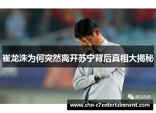 崔龙洙为何突然离开苏宁背后真相大揭秘 崔龙洙为何突然离开苏宁背后真相大揭秘