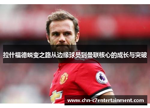 拉什福德蜕变之路从边缘球员到曼联核心的成长与突破 拉什福德蜕变之路从边缘球员到曼联核心的成长与突破