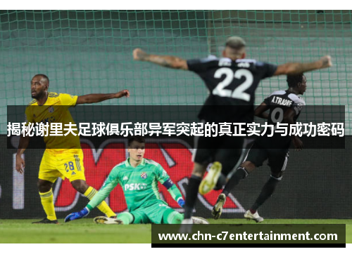 揭秘谢里夫足球俱乐部异军突起的真正实力与成功密码 揭秘谢里夫足球俱乐部异军突起的真正实力与成功密码