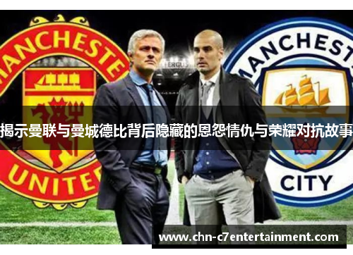 揭示曼联与曼城德比背后隐藏的恩怨情仇与荣耀对抗故事 揭示曼联与曼城德比背后隐藏的恩怨情仇与荣耀对抗故事
