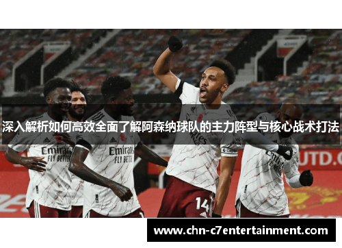 深入解析如何高效全面了解阿森纳球队的主力阵型与核心战术打法 深入解析如何高效全面了解阿森纳球队的主力阵型与核心战术打法