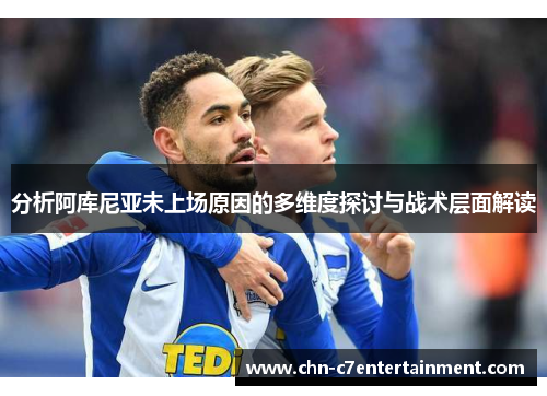 分析阿库尼亚未上场原因的多维度探讨与战术层面解读 分析阿库尼亚未上场原因的多维度探讨与战术层面解读