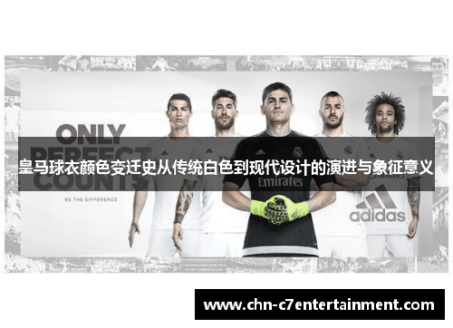 皇马球衣颜色变迁史从传统白色到现代设计的演进与象征意义 皇马球衣颜色变迁史从传统白色到现代设计的演进与象征意义