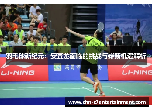 羽毛球新纪元:安赛龙面临的挑战与崭新机遇解析 羽毛球新纪元:安赛龙面临的挑战与崭新机遇解析