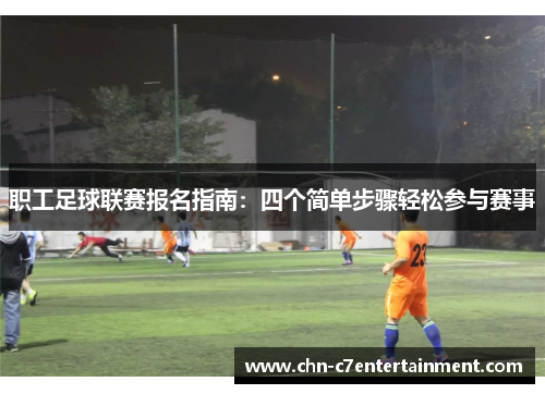 职工足球联赛报名指南:四个简单步骤轻松参与赛事 职工足球联赛报名指南:四个简单步骤轻松参与赛事
