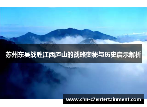 苏州东吴战胜江西庐山的战略奥秘与历史启示解析 苏州东吴战胜江西庐山的战略奥秘与历史启示解析