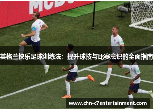 英格兰快乐足球训练法:提升球技与比赛意识的全面指南 英格兰快乐足球训练法:提升球技与比赛意识的全面指南
