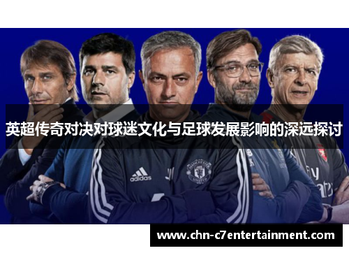英超传奇对决对球迷文化与足球发展影响的深远探讨 英超传奇对决对球迷文化与足球发展影响的深远探讨