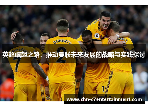 英超崛起之路:推动曼联未来发展的战略与实践探讨 英超崛起之路:推动曼联未来发展的战略与实践探讨