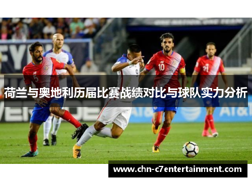 荷兰与奥地利历届比赛战绩对比与球队实力分析 荷兰与奥地利历届比赛战绩对比与球队实力分析