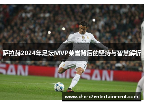 萨拉赫2024年足坛MVP荣誉背后的坚持与智慧解析 萨拉赫2024年足坛MVP荣誉背后的坚持与智慧解析