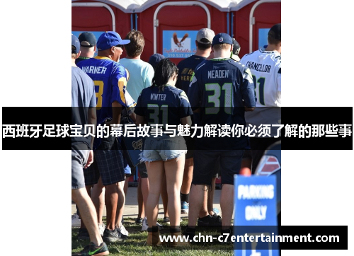西班牙足球宝贝的幕后故事与魅力解读你必须了解的那些事 西班牙足球宝贝的幕后故事与魅力解读你必须了解的那些事