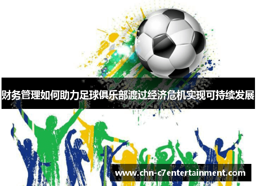 财务管理如何助力足球俱乐部渡过经济危机实现可持续发展 财务管理如何助力足球俱乐部渡过经济危机实现可持续发展