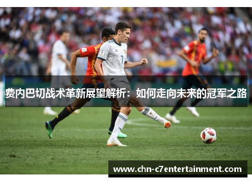 费内巴切战术革新展望解析:如何走向未来的冠军之路 费内巴切战术革新展望解析:如何走向未来的冠军之路