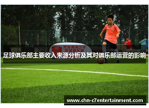 足球俱乐部主要收入来源分析及其对俱乐部运营的影响 足球俱乐部主要收入来源分析及其对俱乐部运营的影响