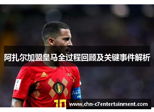 阿扎尔加盟皇马全过程回顾及关键事件解析 阿扎尔加盟皇马全过程回顾及关键事件解析