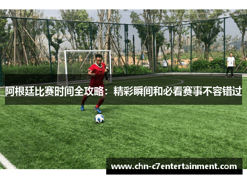 阿根廷比赛时间全攻略:精彩瞬间和必看赛事不容错过 阿根廷比赛时间全攻略:精彩瞬间和必看赛事不容错过