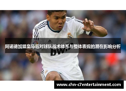 阿诺德加盟皇马后对球队战术体系与整体表现的潜在影响分析 阿诺德加盟皇马后对球队战术体系与整体表现的潜在影响分析