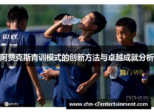 阿贾克斯青训模式的创新方法与卓越成就分析 阿贾克斯青训模式的创新方法与卓越成就分析